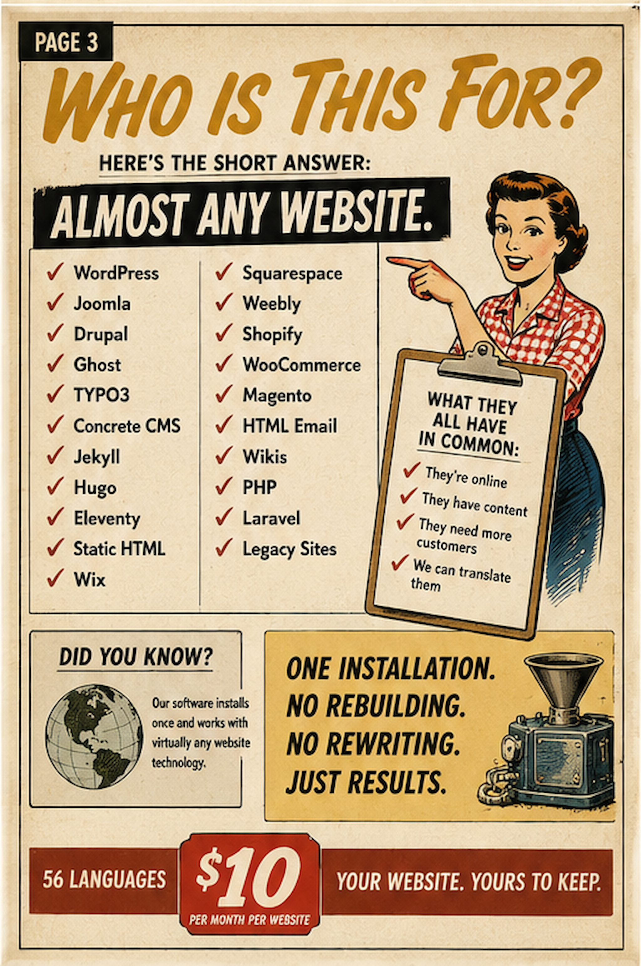 Who is this for? Almost any website — WordPress, Shopify, Wix, Drupal and more. One installation, no rebuilding, 56 languages, $10 per month per website